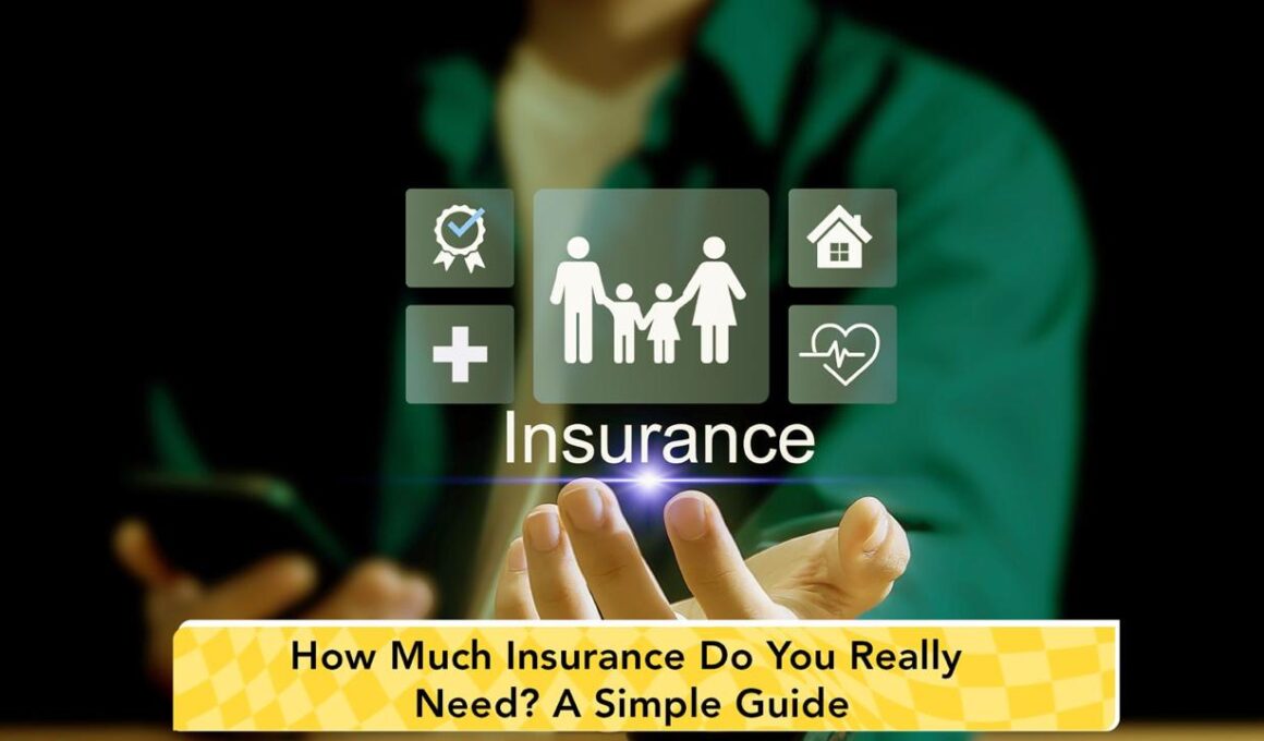How Much Insurance Do You Really Need? A Simple Guide to Choosing the Right Coverage